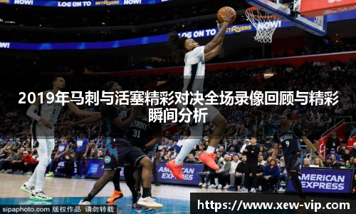 2019年马刺与活塞精彩对决全场录像回顾与精彩瞬间分析