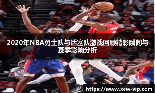 2020年NBA勇士队与活塞队激战回顾精彩瞬间与赛季影响分析