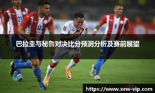 巴拉圭与秘鲁对决比分预测分析及赛前展望