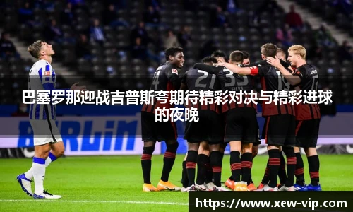 巴塞罗那迎战吉普斯夸期待精彩对决与精彩进球的夜晚