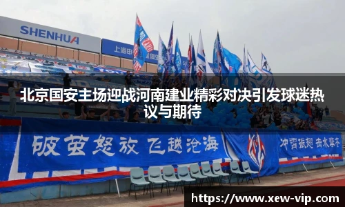 北京国安主场迎战河南建业精彩对决引发球迷热议与期待